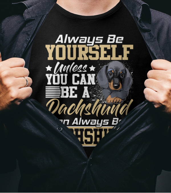 Always Be Yourself Unless You Can Be A Dachshund Then Always Be A Dachshund T-Shirt