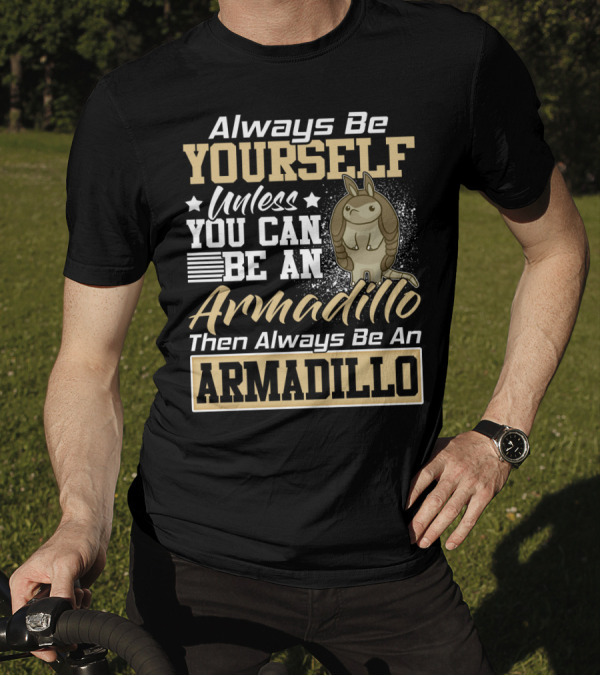 Always Be Yourself Unless You Can Be An Armadillo Then Always Be An Armadillo T-Shirt