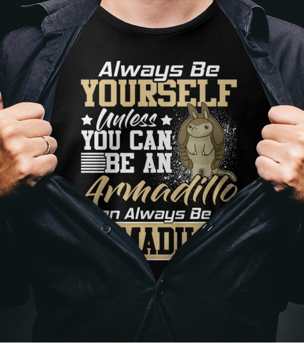 Always Be Yourself Unless You Can Be An Armadillo Then Always Be An Armadillo T-Shirt