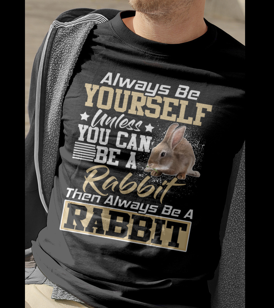 Always Be Yourself Unless You Can Be A Rabbit Then Always Be A Rabbit T-Shirt