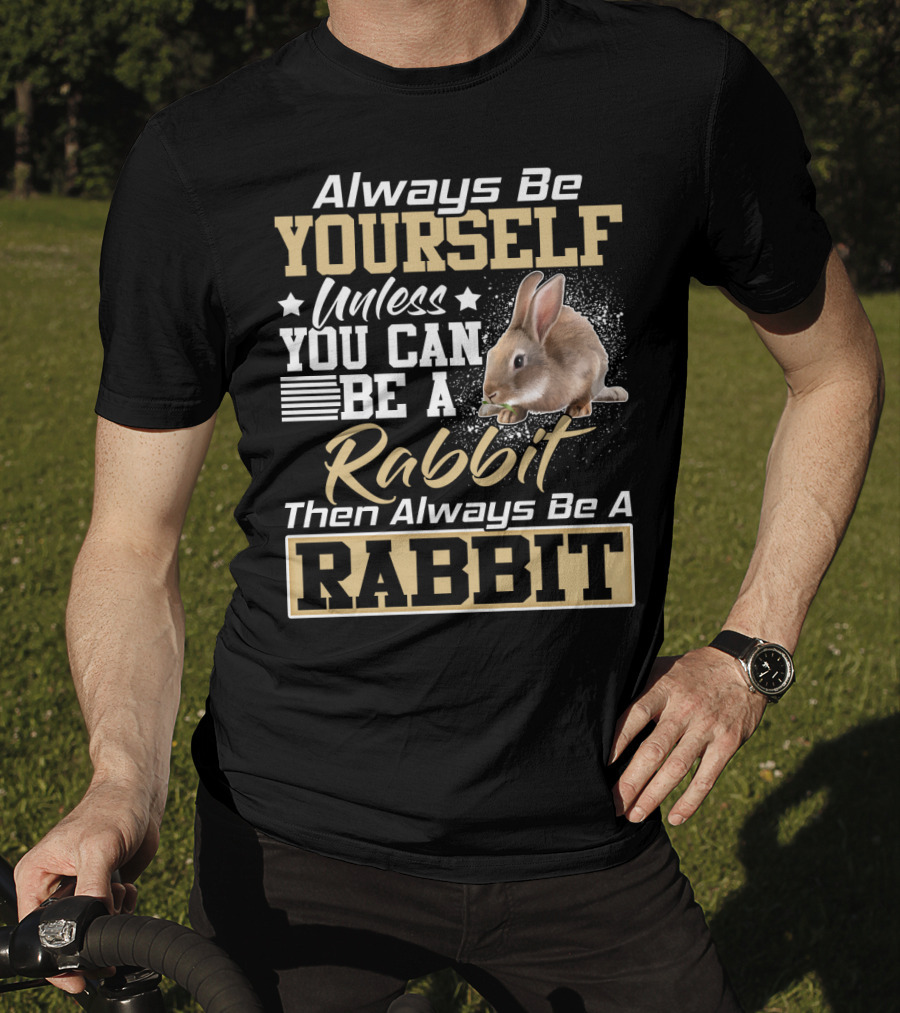 Always Be Yourself Unless You Can Be A Rabbit Then Always Be A Rabbit T-Shirt