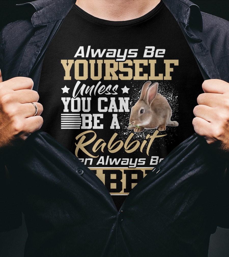 Always Be Yourself Unless You Can Be A Rabbit Then Always Be A Rabbit T-Shirt