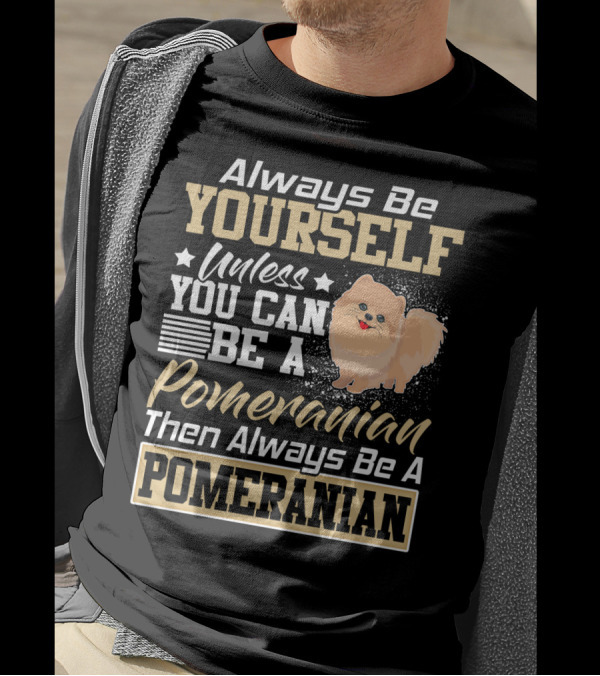 Always Be Yourself Unless You Can Be A Pomeranian Then Always Be A Pomeranian T-Shirt