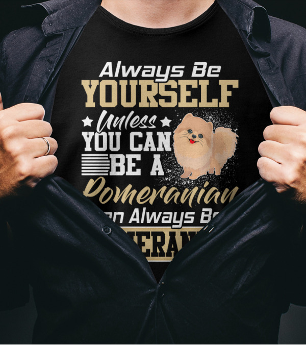 Always Be Yourself Unless You Can Be A Pomeranian Then Always Be A Pomeranian T-Shirt