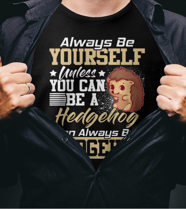 Always Be Yourself Unless You Can Be A Hedgehog Then Always Be A Hedgehog T-Shirt