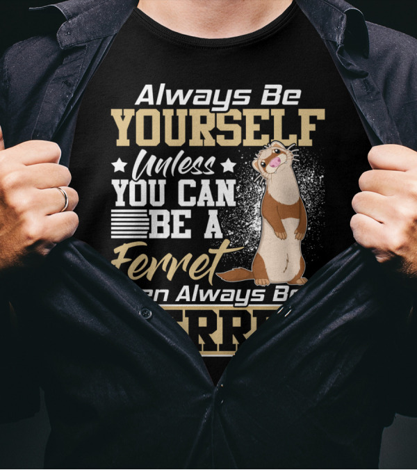 Always Be Yourself Unless You Can Be A Ferret Then Always Be A Ferret T-Shirt