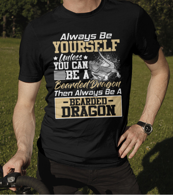 Always Be Yourself Unless You Can Be A Bearded Dragon Then Always Be A Bearded Dragon T-Shirt