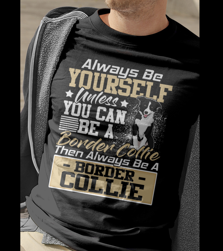 Always Be Yourself Unless You Can Be A Border Collie Then Always Be A Border Collie T-Shirt