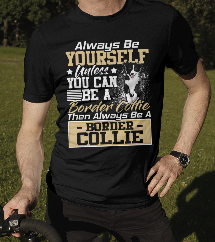 Always Be Yourself Unless You Can Be A Border Collie Then Always Be A Border Collie T-Shirt