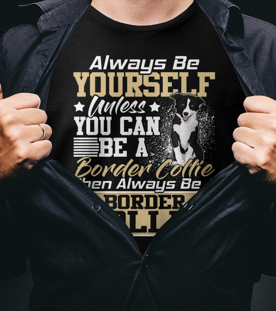 Always Be Yourself Unless You Can Be A Border Collie Then Always Be A Border Collie T-Shirt