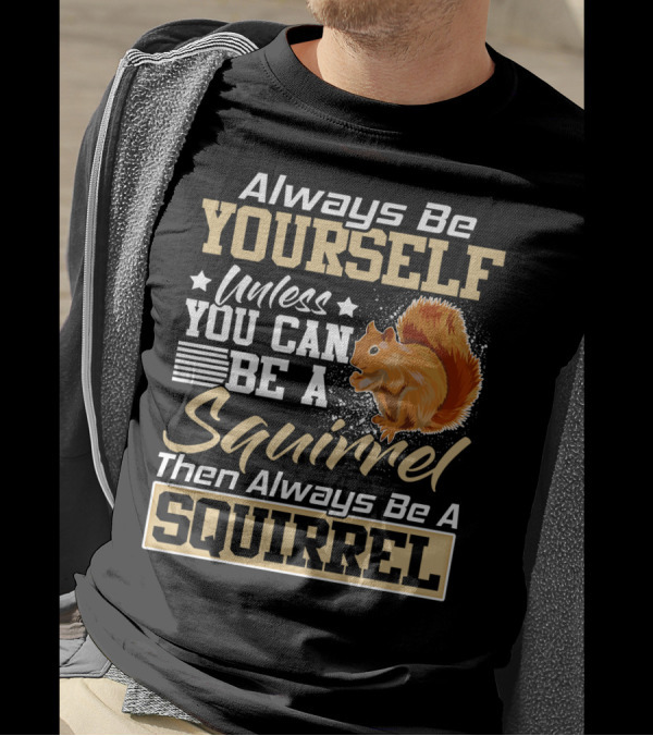 Always Be Yourself Unless You Can Be A Squirrel Then Always Be A Squirrel T-Shirt
