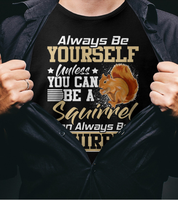 Always Be Yourself Unless You Can Be A Squirrel Then Always Be A Squirrel T-Shirt