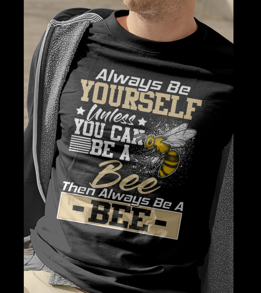 Always Be Yourself Unless You Can Be A Bee Then Always Be A Bee T-Shirt