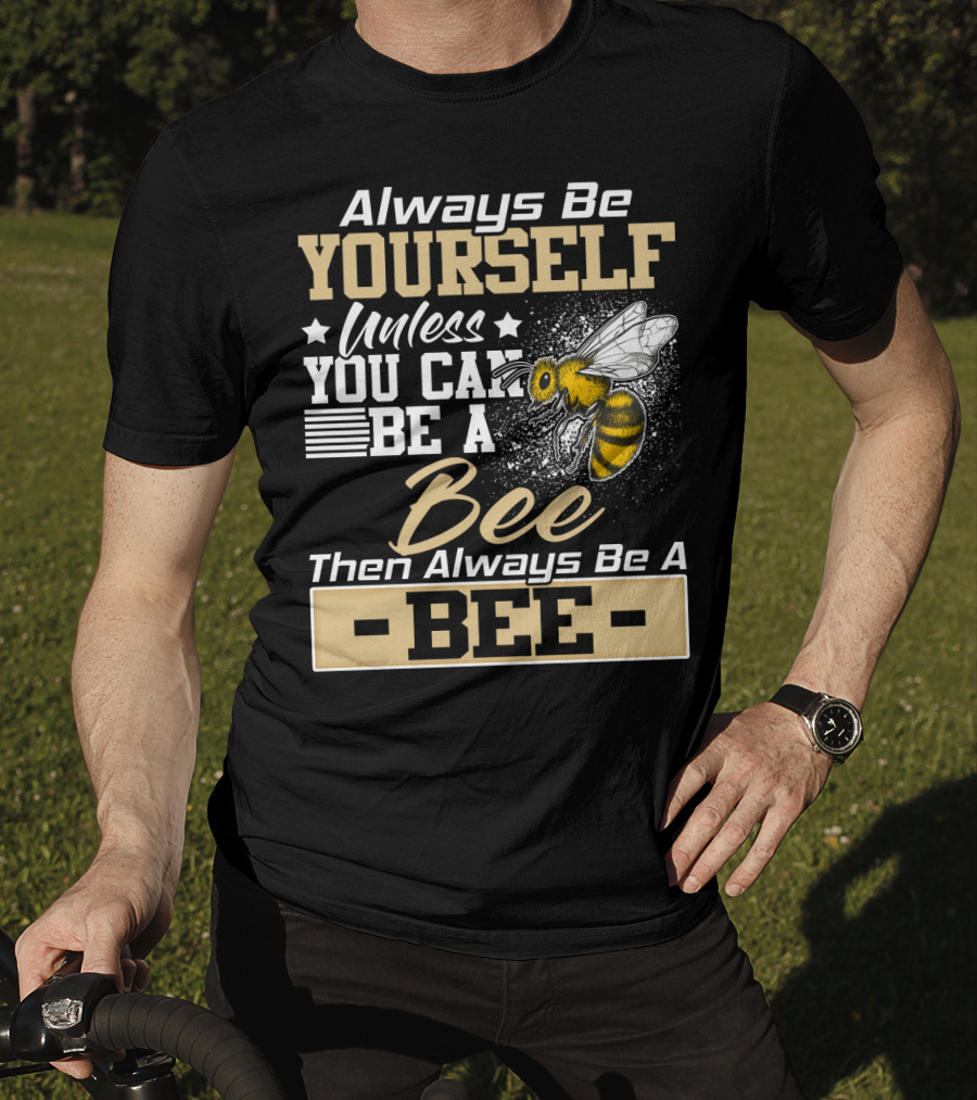 Always Be Yourself Unless You Can Be A Bee Then Always Be A Bee T-Shirt