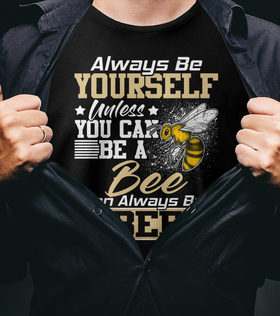 Always Be Yourself Unless You Can Be A Bee Then Always Be A Bee T-Shirt