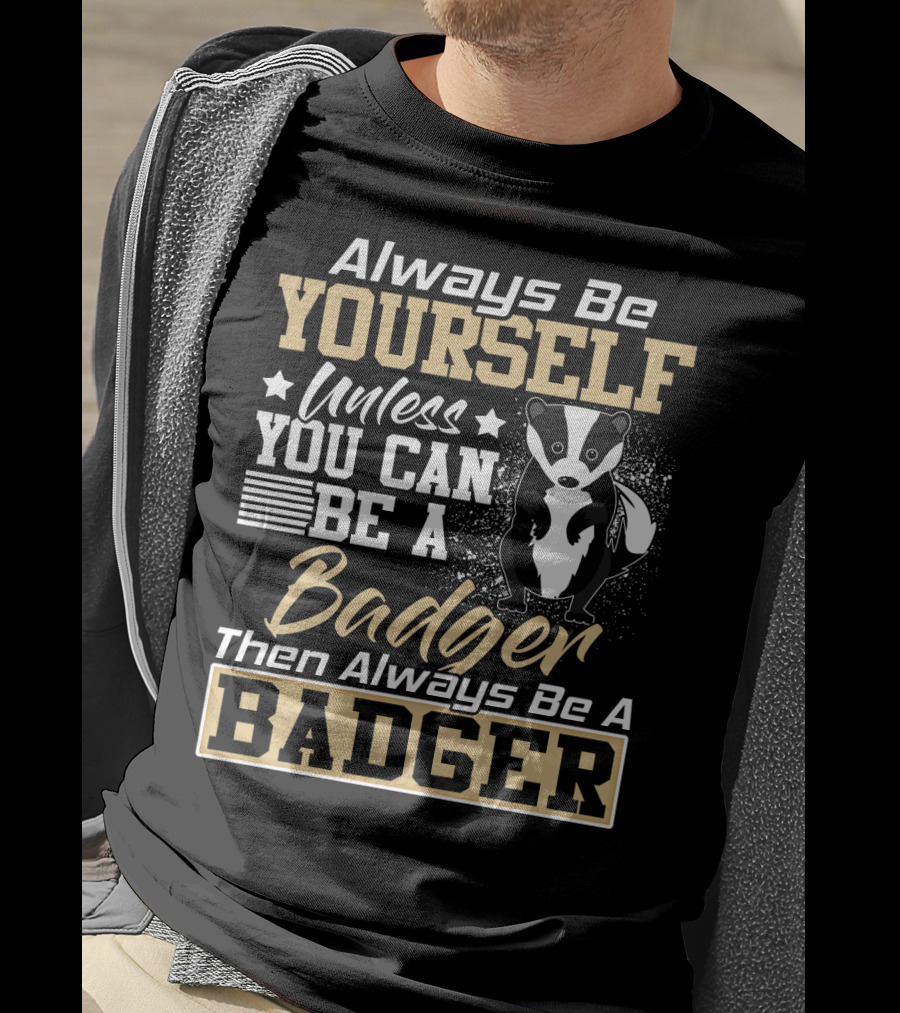 Always Be Yourself Unless You Can Be A Badger Then Always Be A Badger T-Shirt
