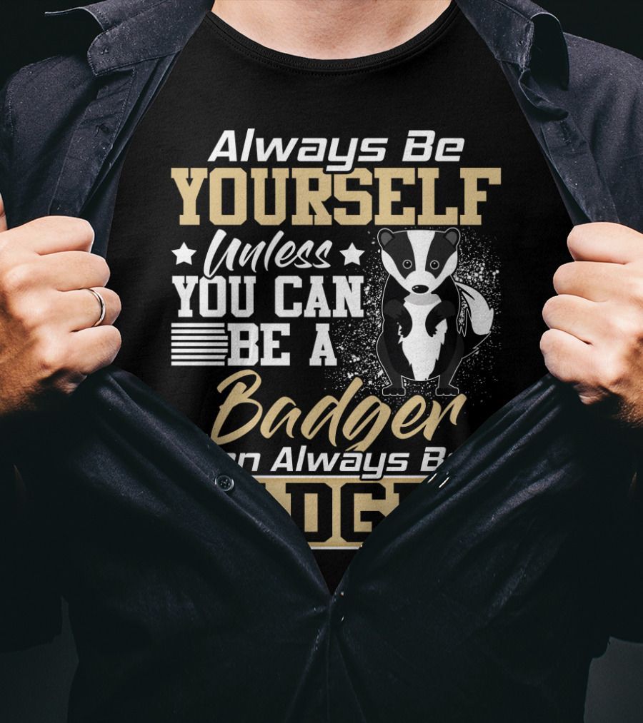 Always Be Yourself Unless You Can Be A Badger Then Always Be A Badger T-Shirt