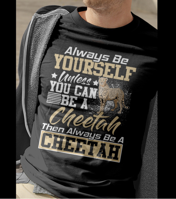 Always Be Yourself Unless You Can Be A Cheetah Then Always Be A Cheetah T-Shirt