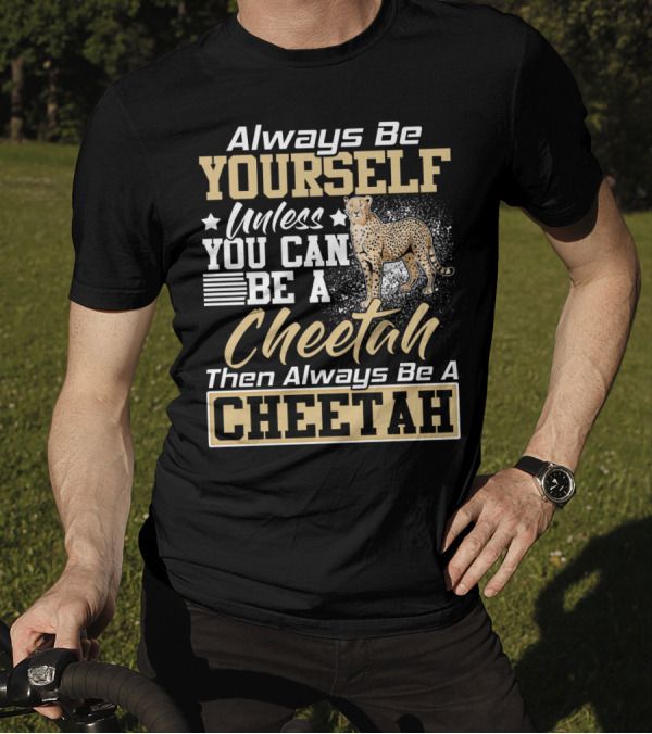 Always Be Yourself Unless You Can Be A Cheetah Then Always Be A Cheetah T-Shirt