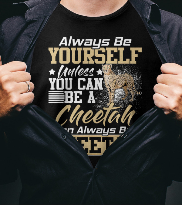 Always Be Yourself Unless You Can Be A Cheetah Then Always Be A Cheetah T-Shirt