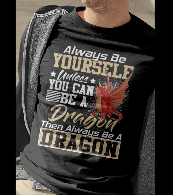 Always Be Yourself Unless You Can Be A Dragon Then Always Be A Dragon T-Shirt
