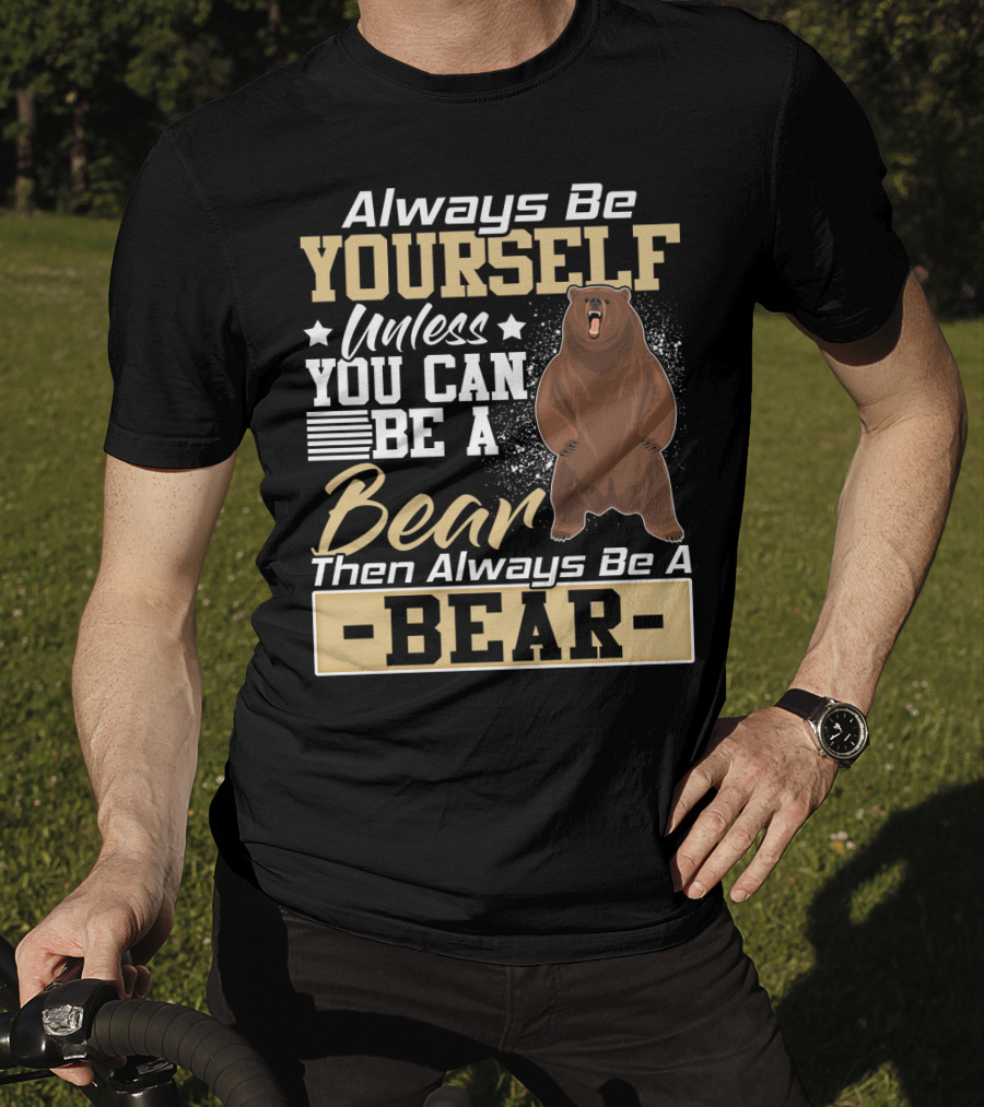 Always Be Yourself Unless You Can Be A Bear Then Always Be A Bear T-Shirt