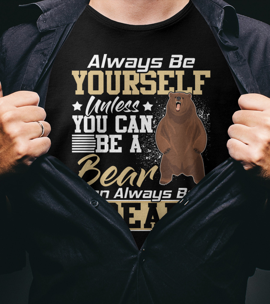 Always Be Yourself Unless You Can Be A Bear Then Always Be A Bear T-Shirt