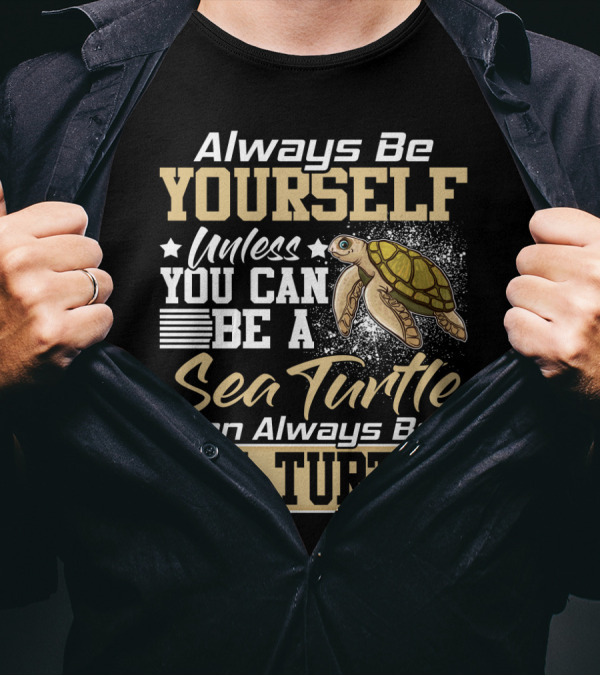 Always Be Yourself Unless You Can Be A Sea Turtle Then Always Be A Sea Turtle T-Shirt