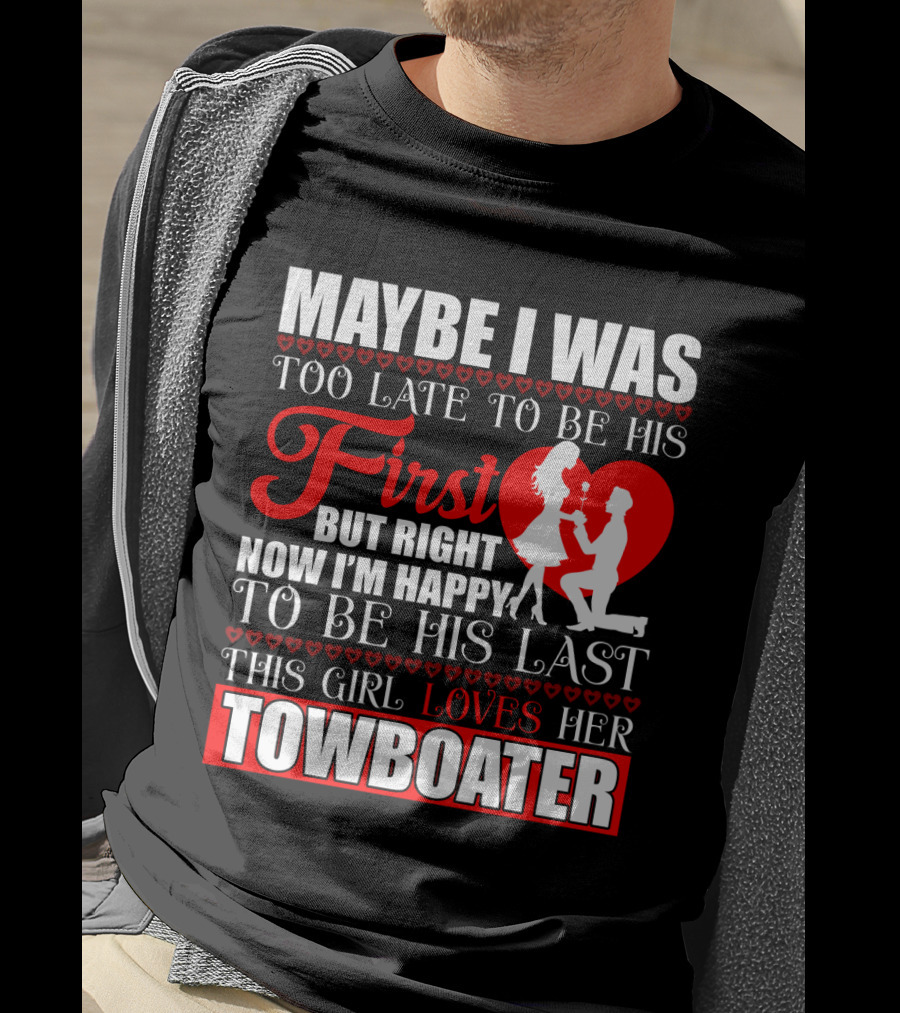 Maybe I Was Too Late To Be His First But Right Now I'm Happy To Be His Last This Girl Loves Her Towboater T-Shirt