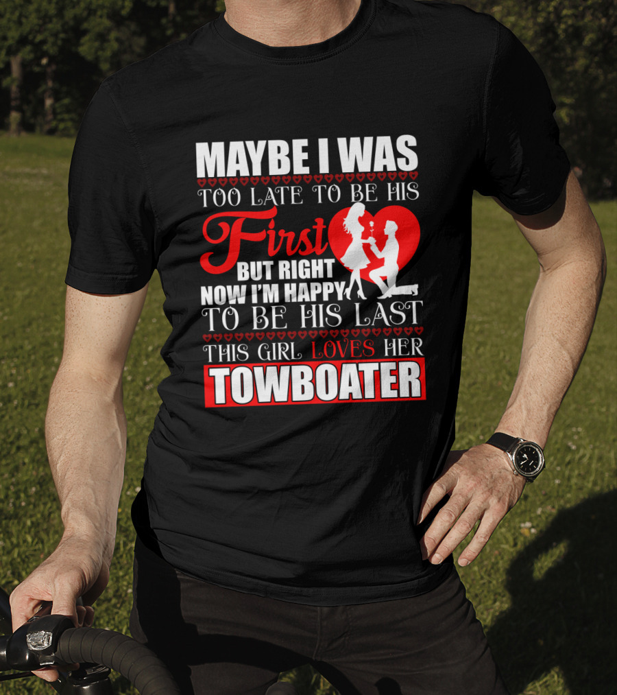 Maybe I Was Too Late To Be His First But Right Now I'm Happy To Be His Last This Girl Loves Her Towboater T-Shirt