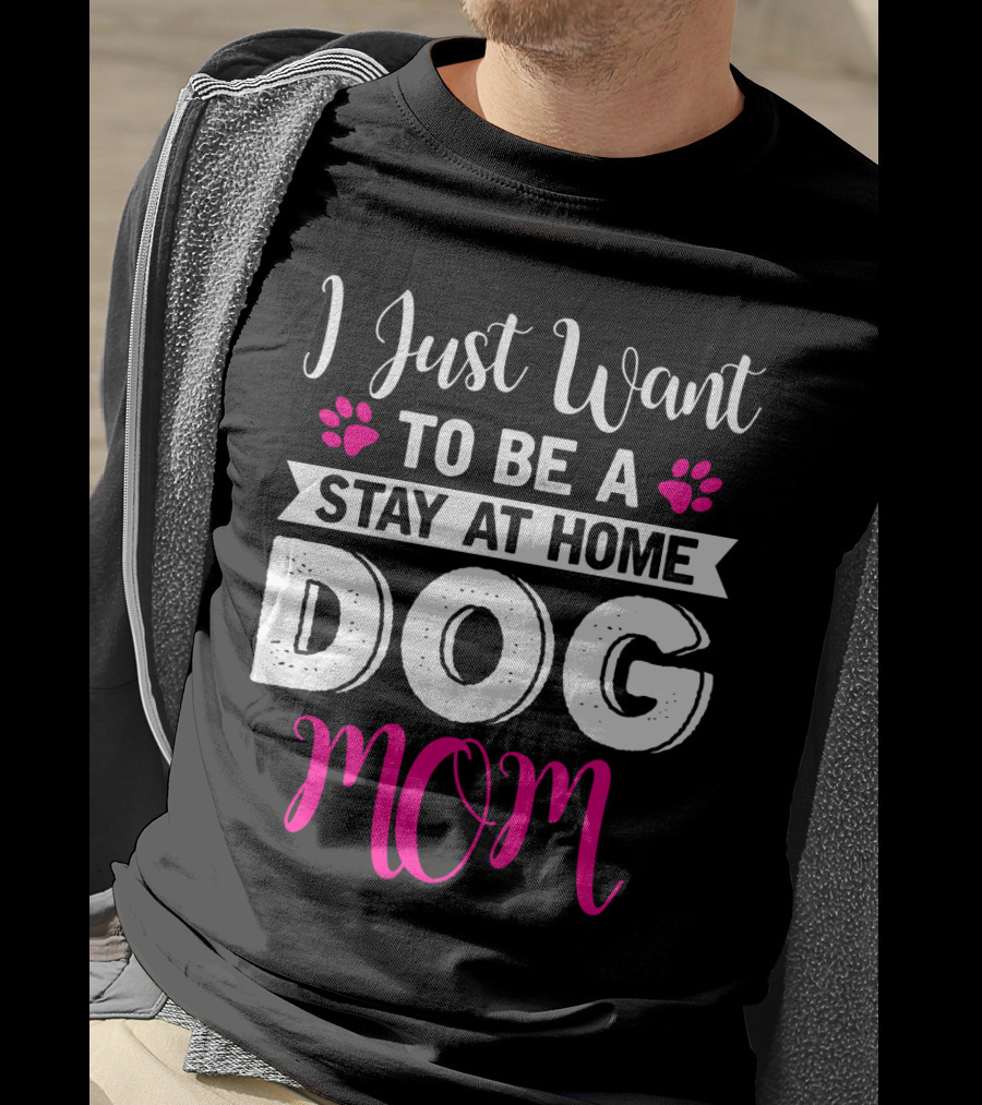 I Just Want To Be A Stay At Home Dog Mom T-Shirt