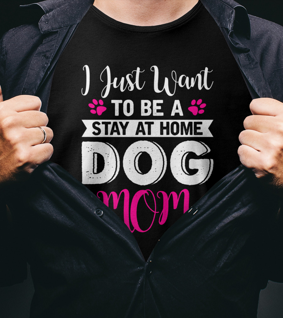 I Just Want To Be A Stay At Home Dog Mom T-Shirt