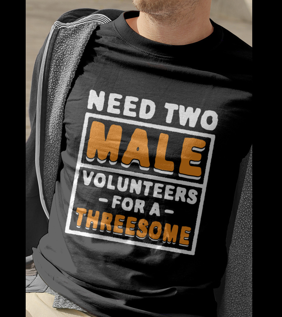 Need Two Male Volunteers For A Threesome T-Shirt