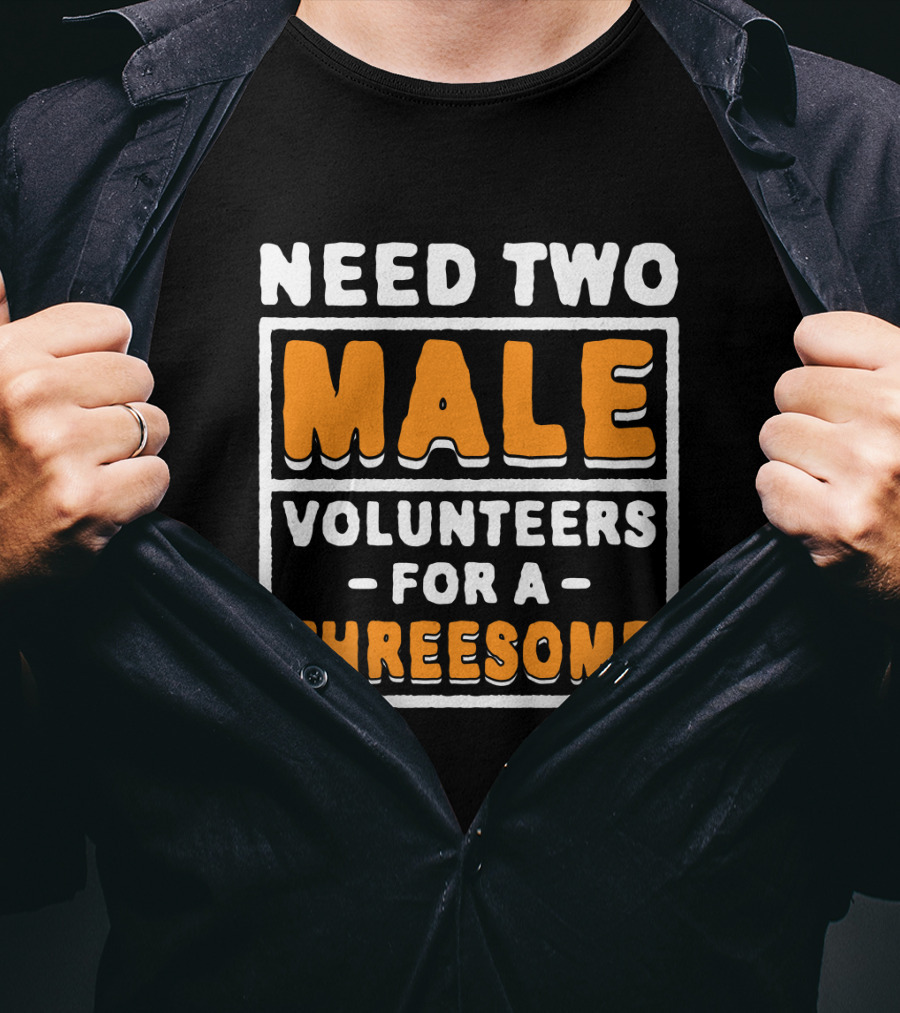 Need Two Male Volunteers For A Threesome T-Shirt