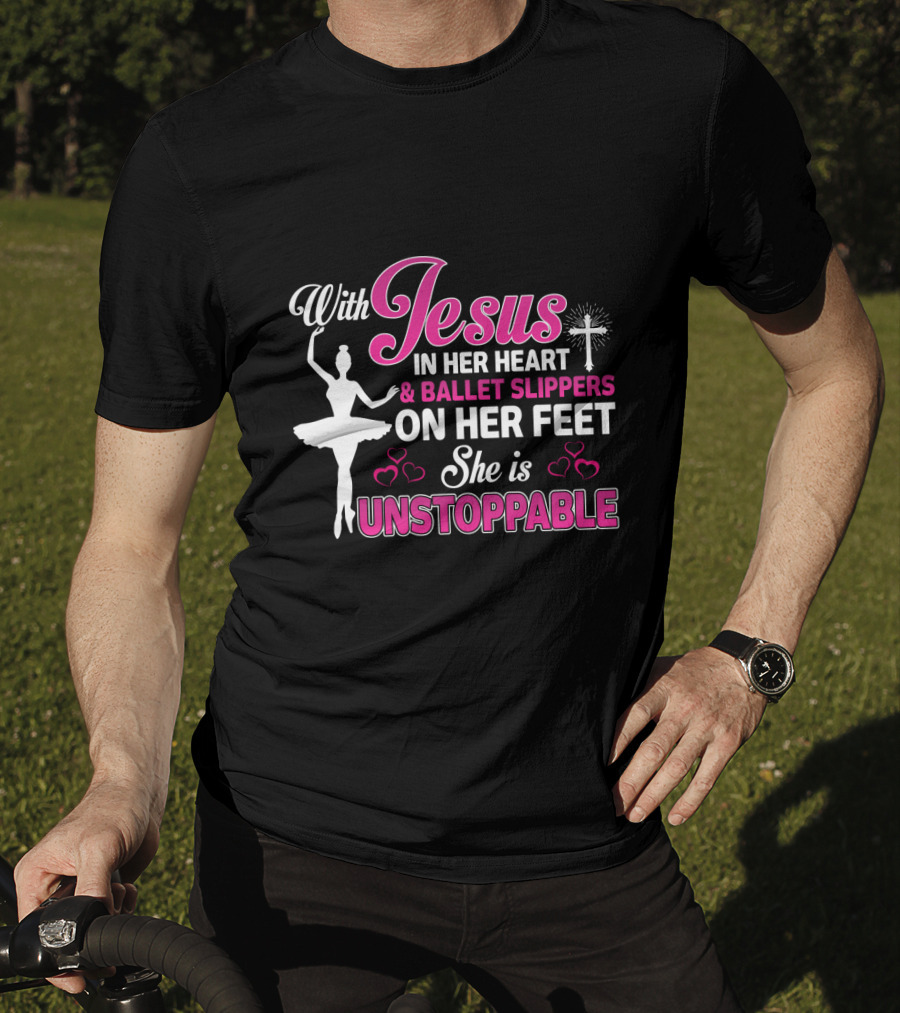 With Jesus In Her Heart Ballet Slippers On Her Feet She Is Unstoppable T-Shirt