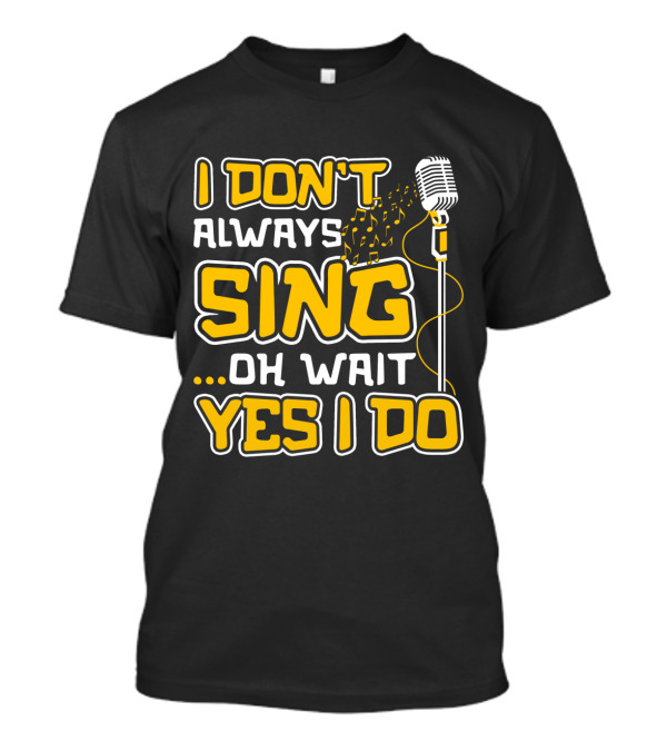 I Don't Always Sing Oh Wait Yes I Do Microphone Music Notes T-Shirt