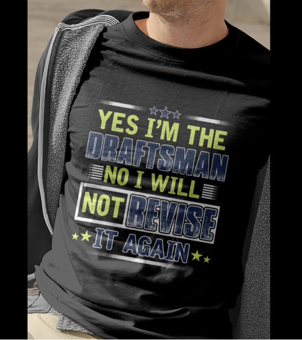 YES I'M THE DRAFTSMAN NO I WILL NOT REVISE IT AGAIN T-Shirt