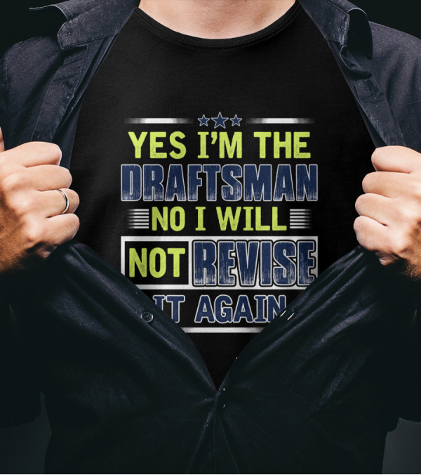 YES I'M THE DRAFTSMAN NO I WILL NOT REVISE IT AGAIN T-Shirt