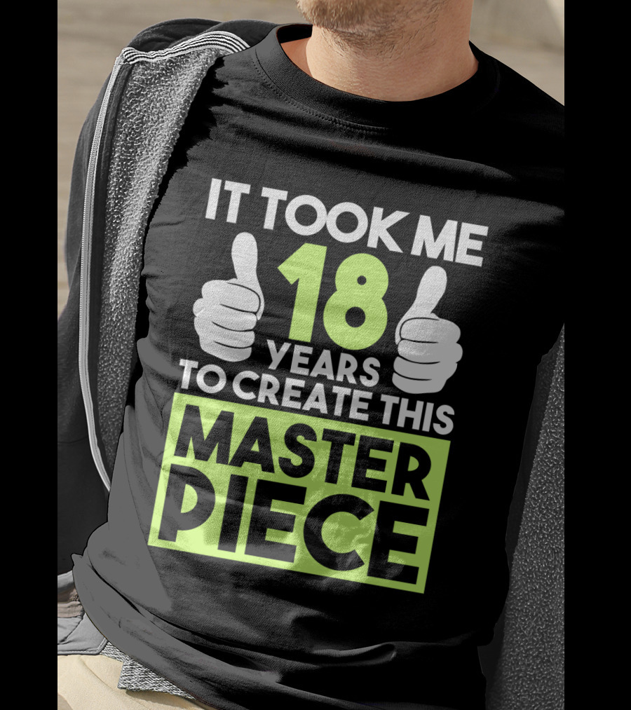 It Took Me 18 Years To Create This Masterpiece T-Shirt