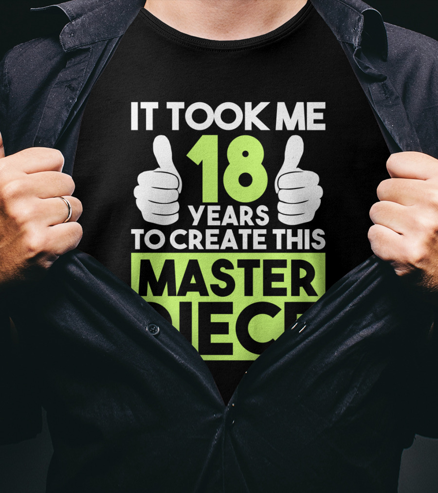 It Took Me 18 Years To Create This Masterpiece T-Shirt