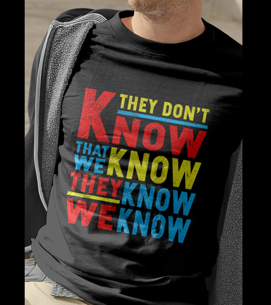 They Don't Know That We Know They Know We Know T-Shirt