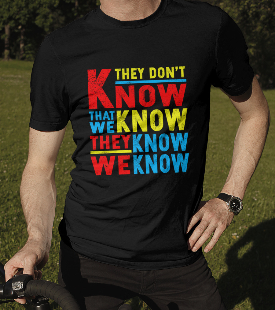 They Don't Know That We Know They Know We Know T-Shirt