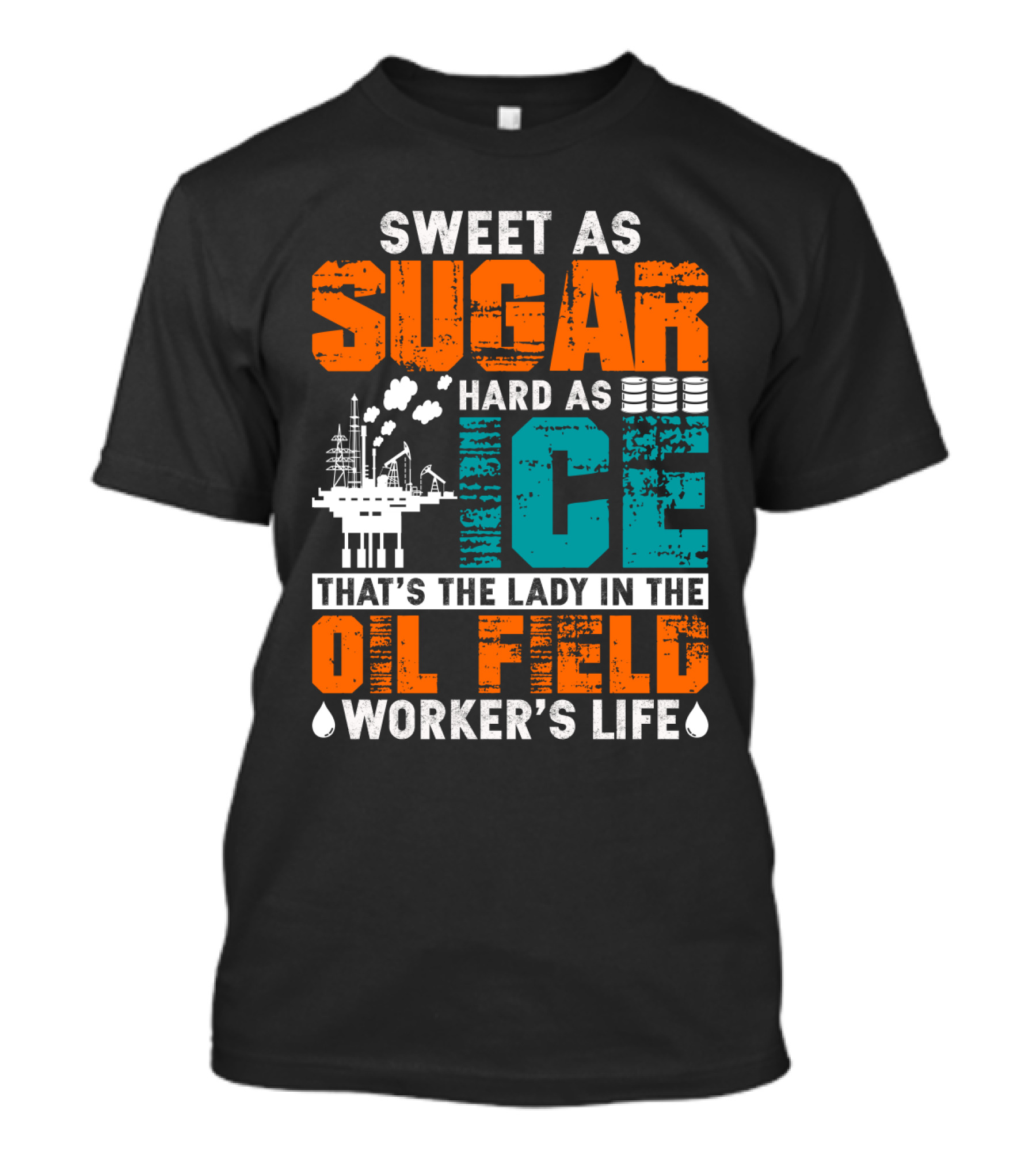 Sweet As Sugar Hard As Ice That's The Lady In The Oil Field Worker's Life T-Shirt