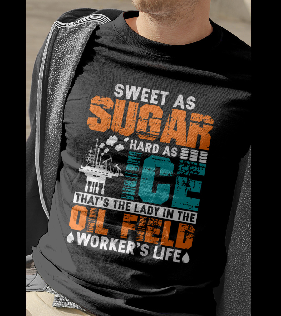 Sweet As Sugar Hard As Ice That's The Lady In The Oil Field Worker's Life T-Shirt