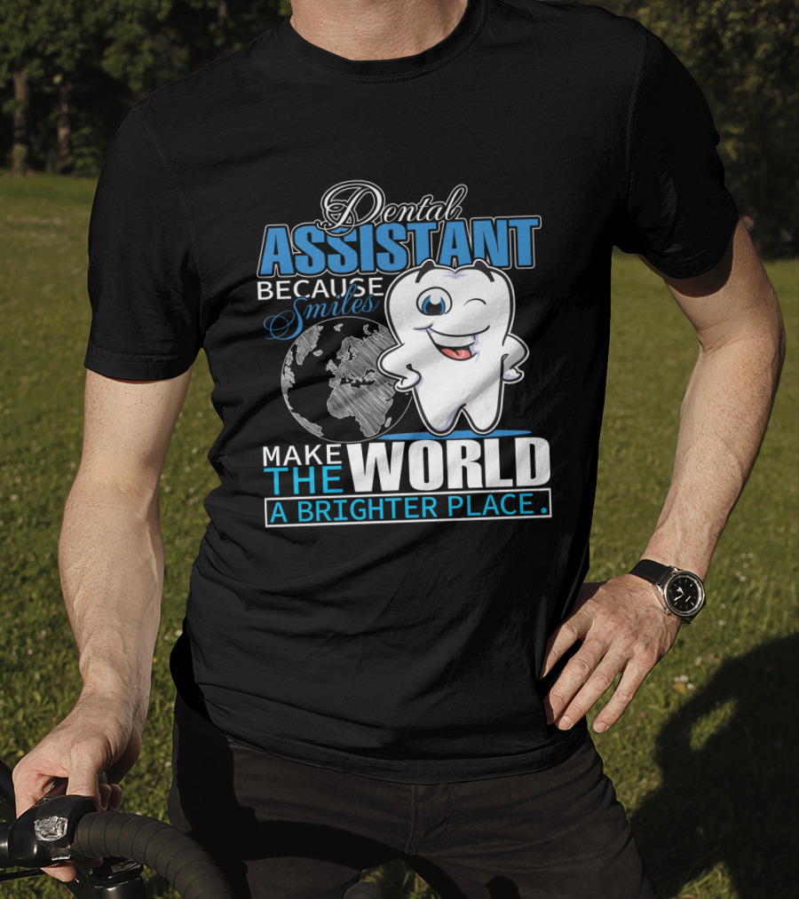 Dental Assistant Because Smiles Make The World A Brighter Place T-Shirt