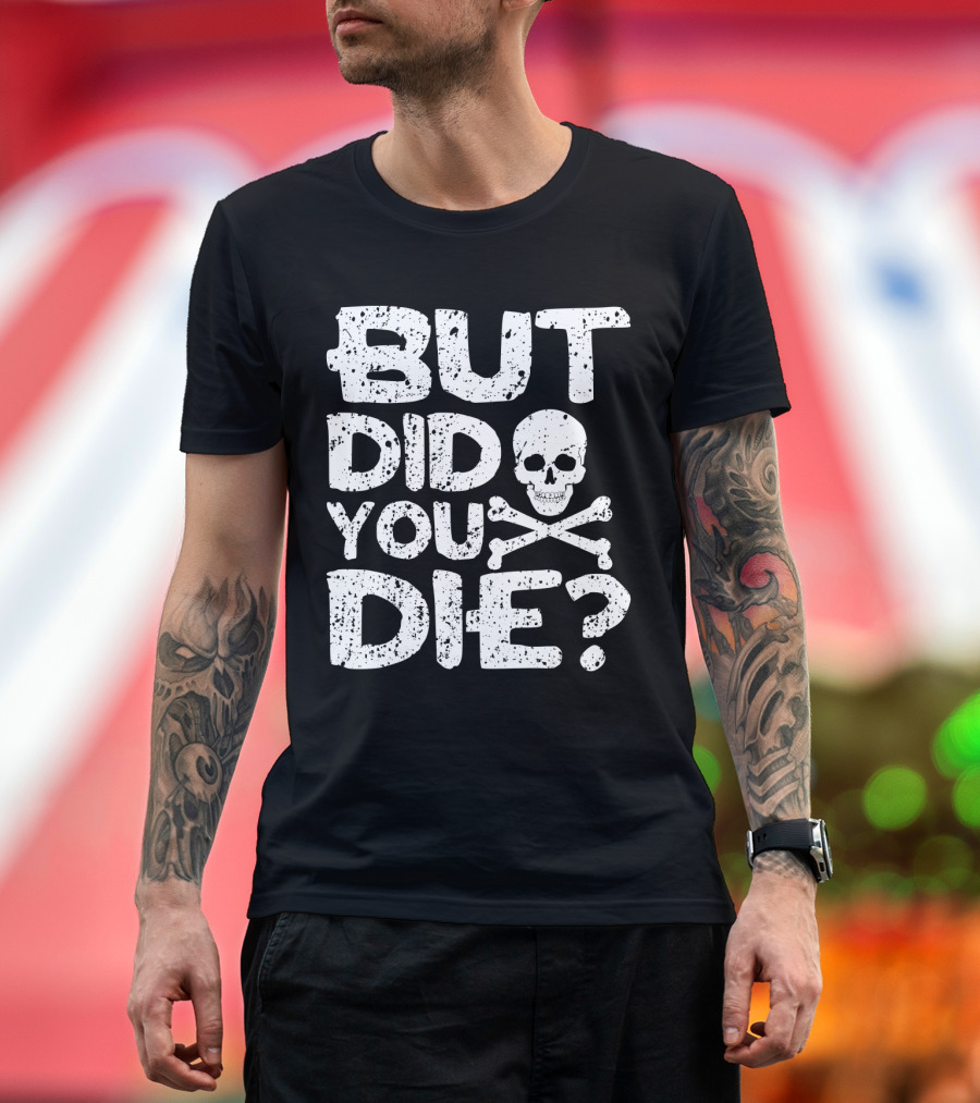 BUT DID YOU DIE Skull and Crossbones T-Shirt