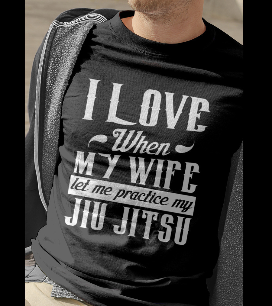I Love When My Wife Let Me Practice My Jiu Jitsu T-Shirt