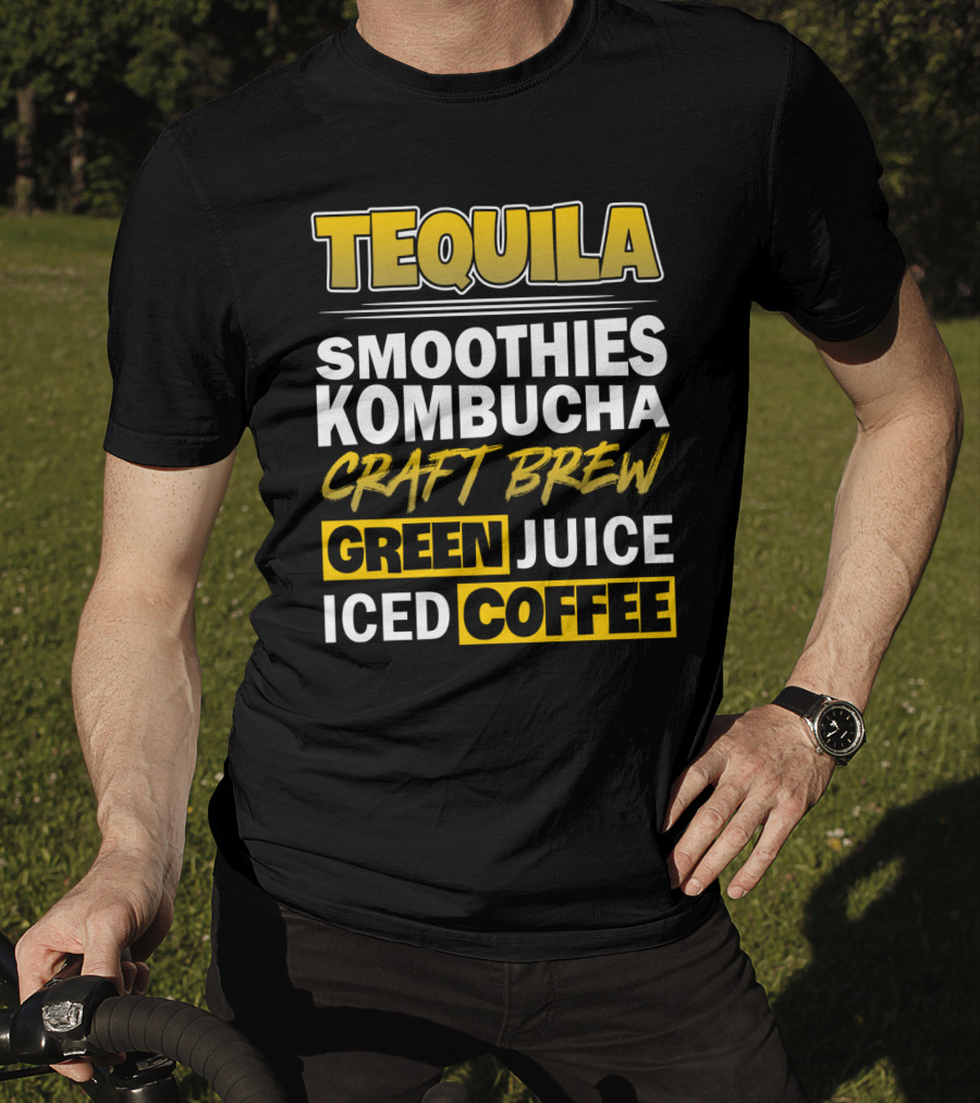 Tequila Smoothies Kombucha Craft Brew Green Juice Iced Coffee T-Shirt