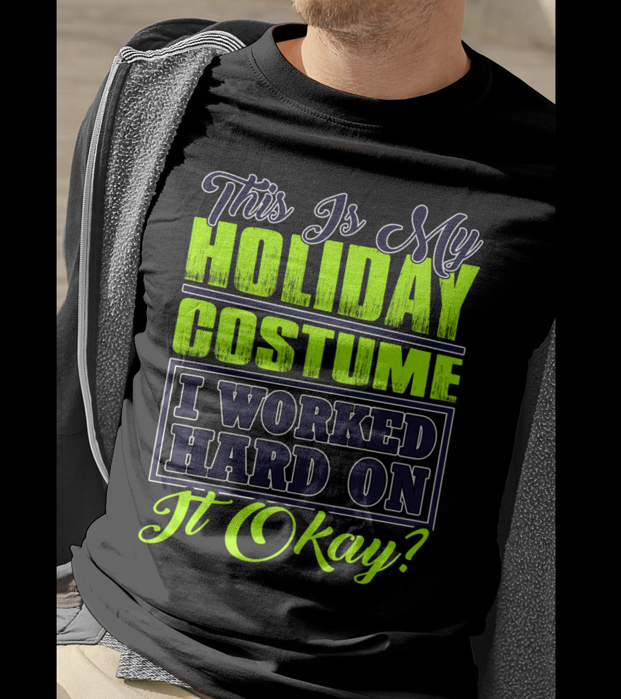 This Is My Holiday Costume I Worked Hard On It Okay? T-Shirt