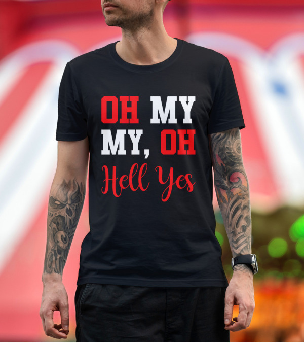Premium T-Shirt: Oh My My Oh Hell Yes T-Shirt Oh My My Oh Hell Yes T-Shirt